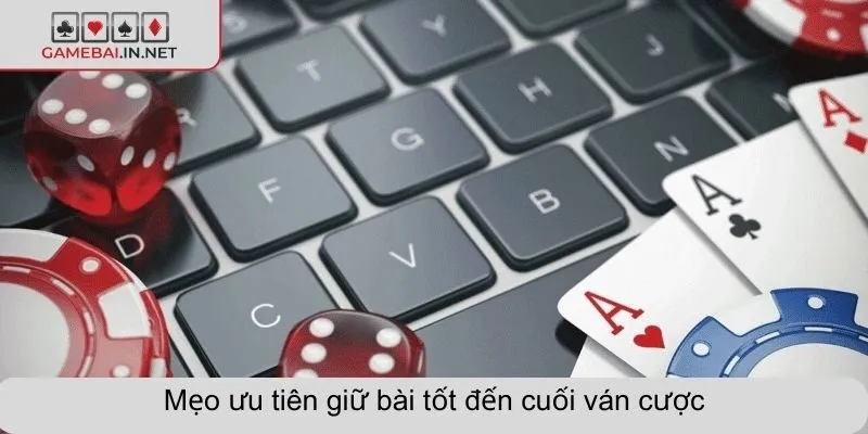 Mẹo ưu tiên giữ bài tốt đến cuối ván cược